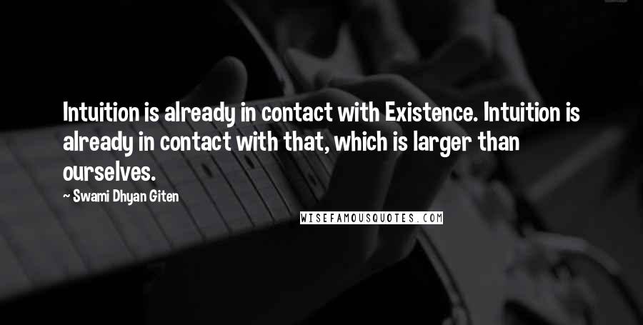 Swami Dhyan Giten Quotes: Intuition is already in contact with Existence. Intuition is already in contact with that, which is larger than ourselves.