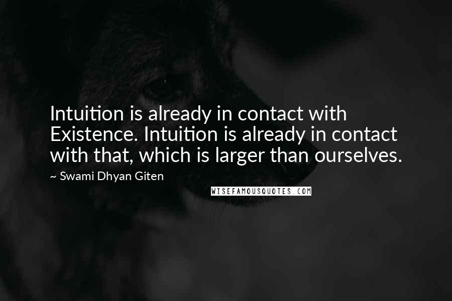 Swami Dhyan Giten Quotes: Intuition is already in contact with Existence. Intuition is already in contact with that, which is larger than ourselves.