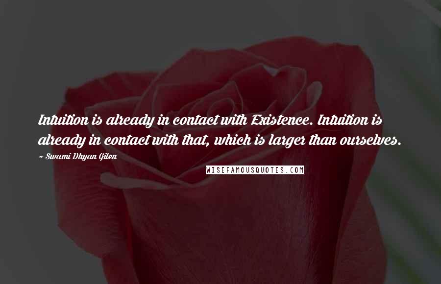 Swami Dhyan Giten Quotes: Intuition is already in contact with Existence. Intuition is already in contact with that, which is larger than ourselves.