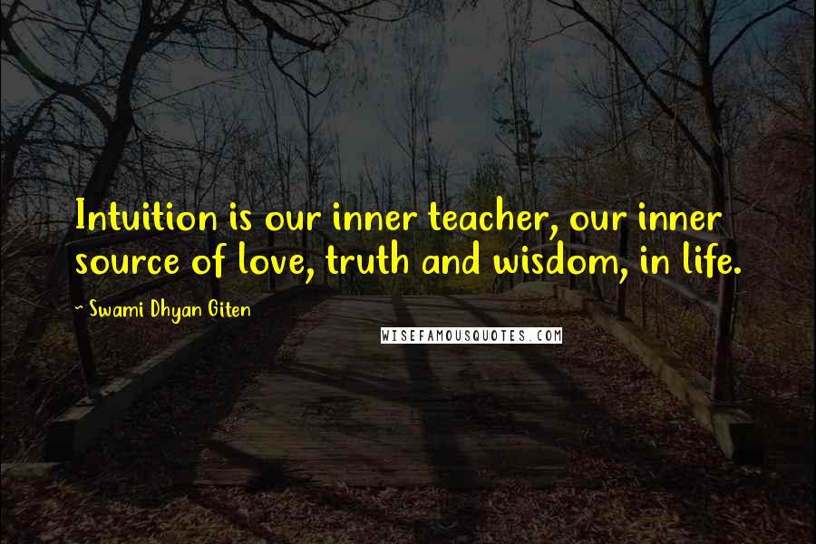 Swami Dhyan Giten Quotes: Intuition is our inner teacher, our inner source of love, truth and wisdom, in life.
