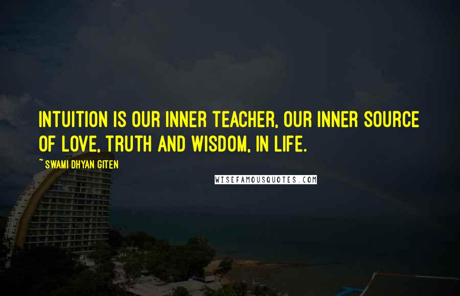 Swami Dhyan Giten Quotes: Intuition is our inner teacher, our inner source of love, truth and wisdom, in life.