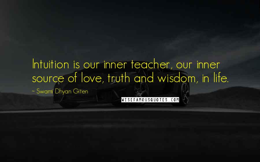 Swami Dhyan Giten Quotes: Intuition is our inner teacher, our inner source of love, truth and wisdom, in life.