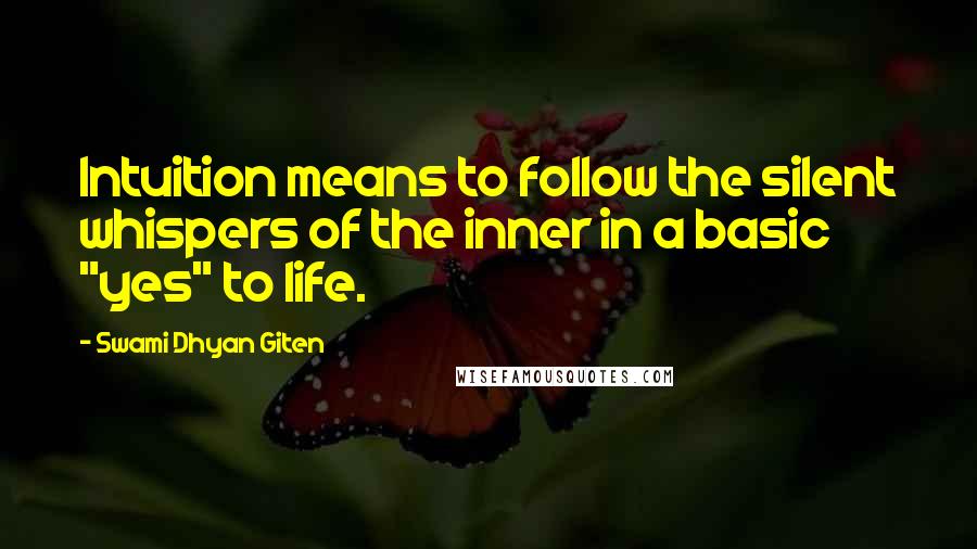 Swami Dhyan Giten Quotes: Intuition means to follow the silent whispers of the inner in a basic "yes" to life.