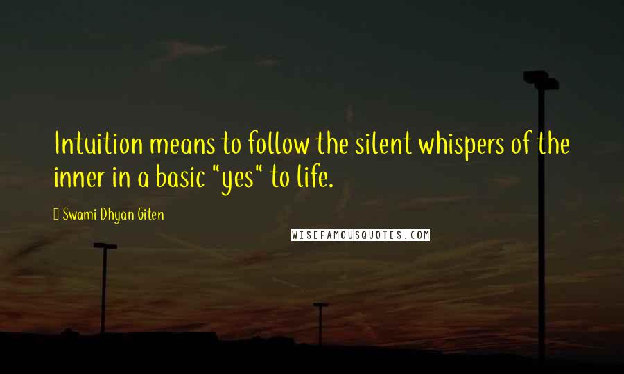 Swami Dhyan Giten Quotes: Intuition means to follow the silent whispers of the inner in a basic "yes" to life.