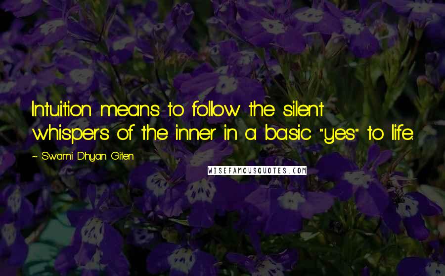 Swami Dhyan Giten Quotes: Intuition means to follow the silent whispers of the inner in a basic "yes" to life.