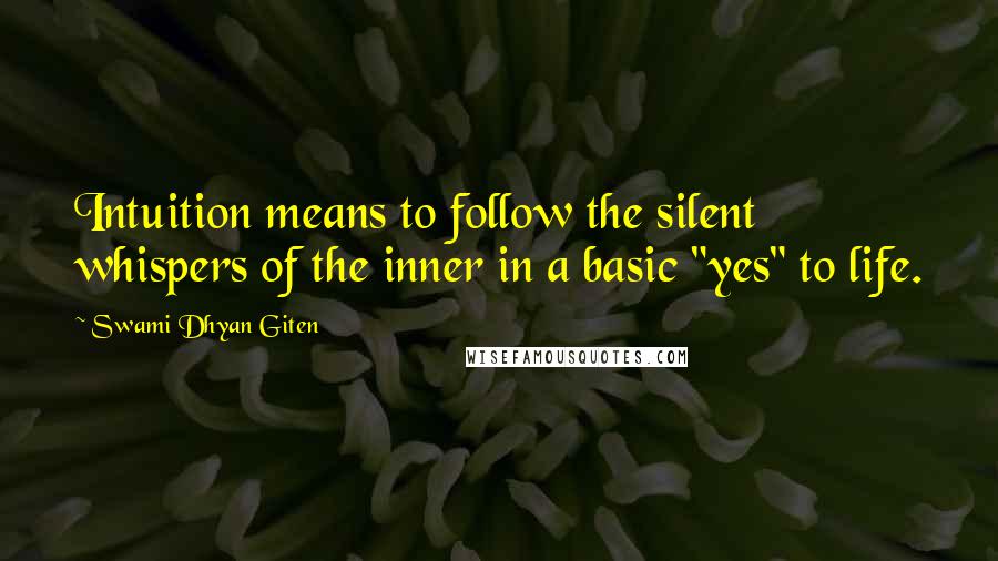 Swami Dhyan Giten Quotes: Intuition means to follow the silent whispers of the inner in a basic "yes" to life.