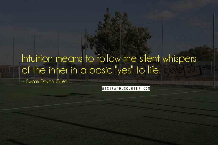 Swami Dhyan Giten Quotes: Intuition means to follow the silent whispers of the inner in a basic "yes" to life.