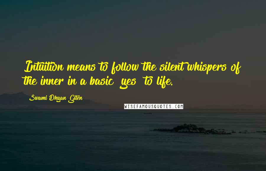 Swami Dhyan Giten Quotes: Intuition means to follow the silent whispers of the inner in a basic "yes" to life.