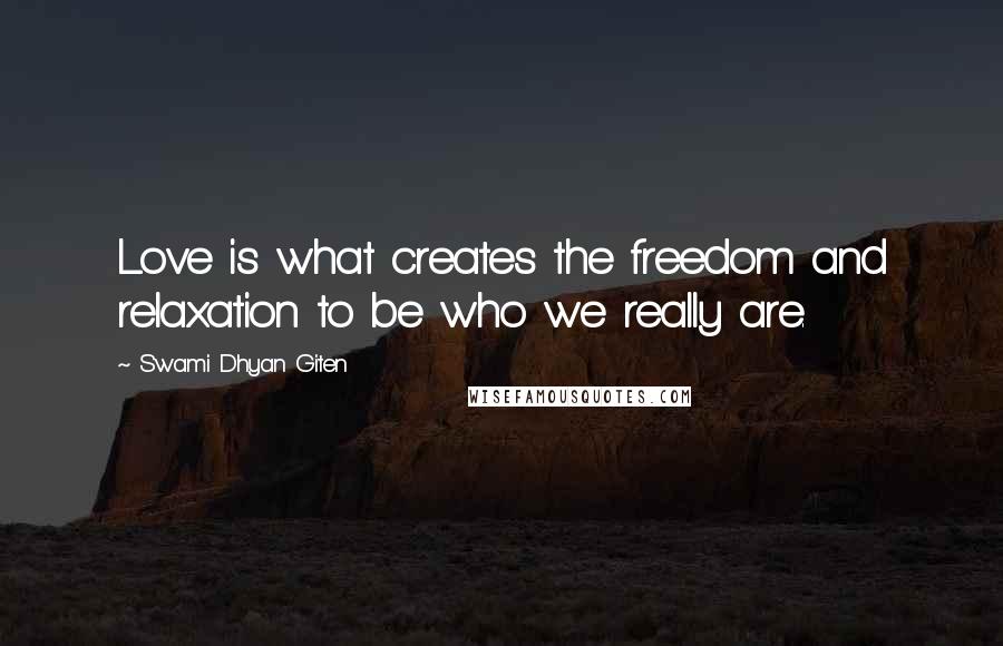 Swami Dhyan Giten Quotes: Love is what creates the freedom and relaxation to be who we really are.