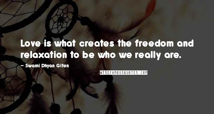 Swami Dhyan Giten Quotes: Love is what creates the freedom and relaxation to be who we really are.