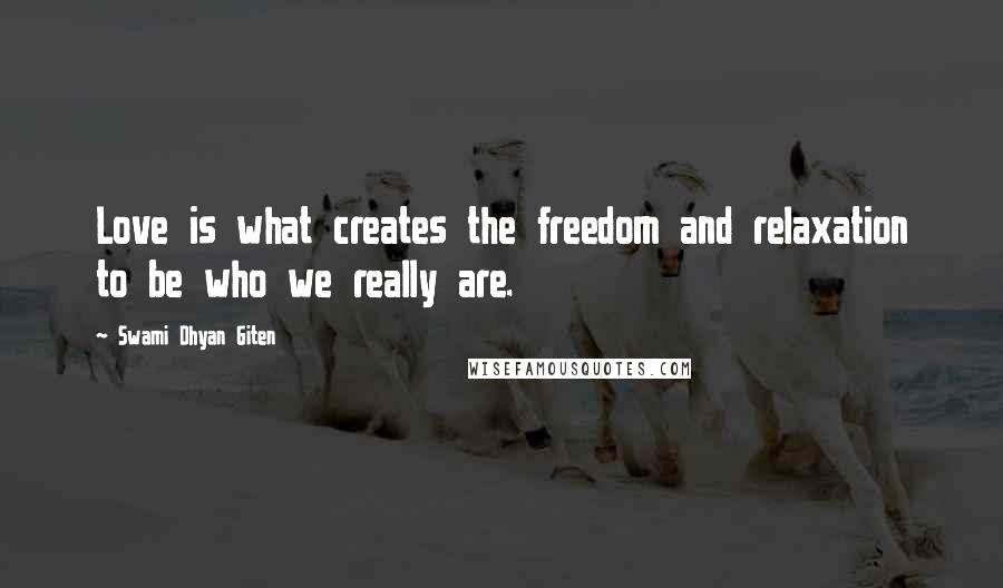 Swami Dhyan Giten Quotes: Love is what creates the freedom and relaxation to be who we really are.