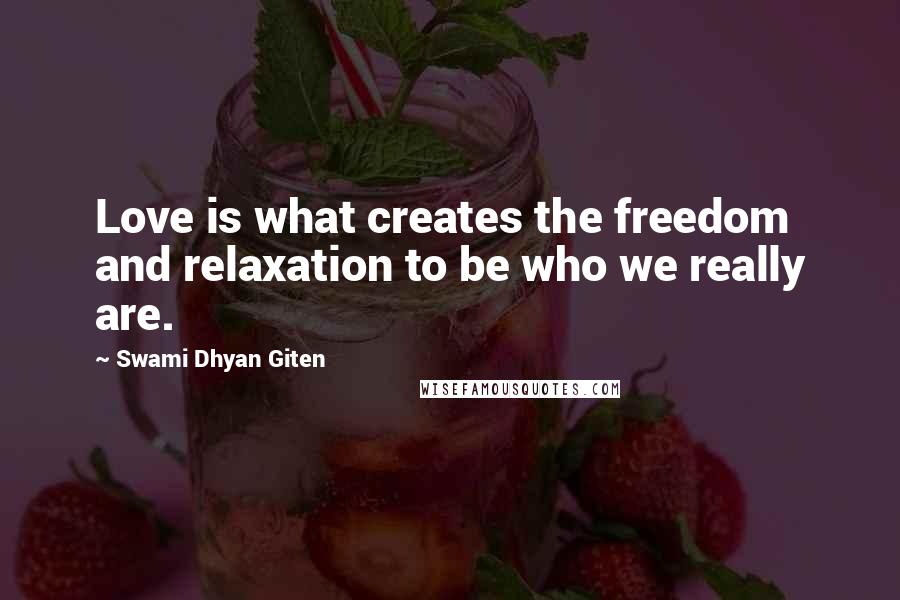 Swami Dhyan Giten Quotes: Love is what creates the freedom and relaxation to be who we really are.