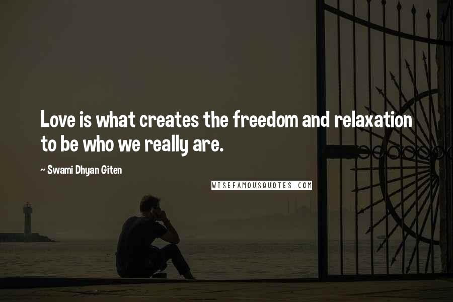 Swami Dhyan Giten Quotes: Love is what creates the freedom and relaxation to be who we really are.