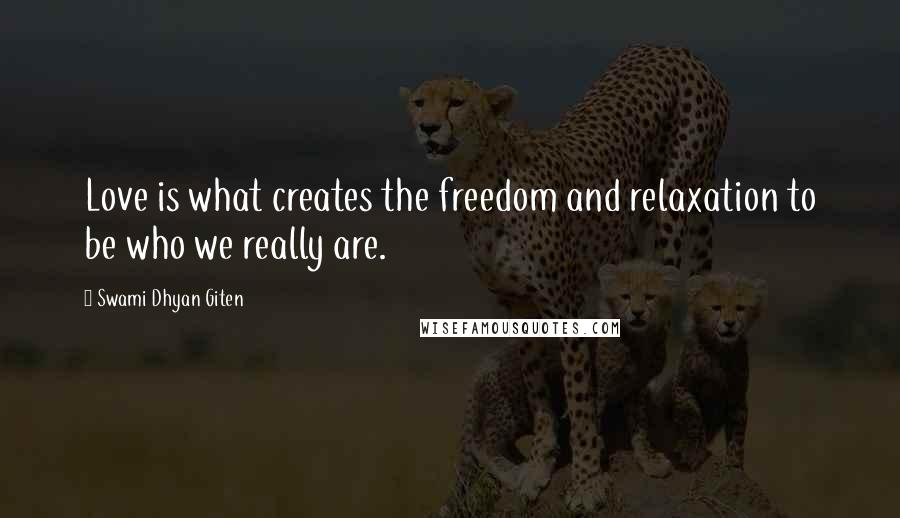 Swami Dhyan Giten Quotes: Love is what creates the freedom and relaxation to be who we really are.