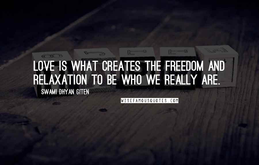 Swami Dhyan Giten Quotes: Love is what creates the freedom and relaxation to be who we really are.