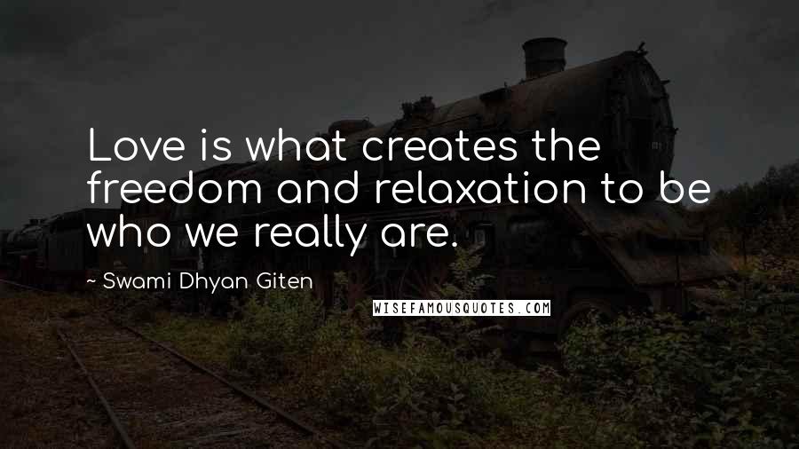 Swami Dhyan Giten Quotes: Love is what creates the freedom and relaxation to be who we really are.