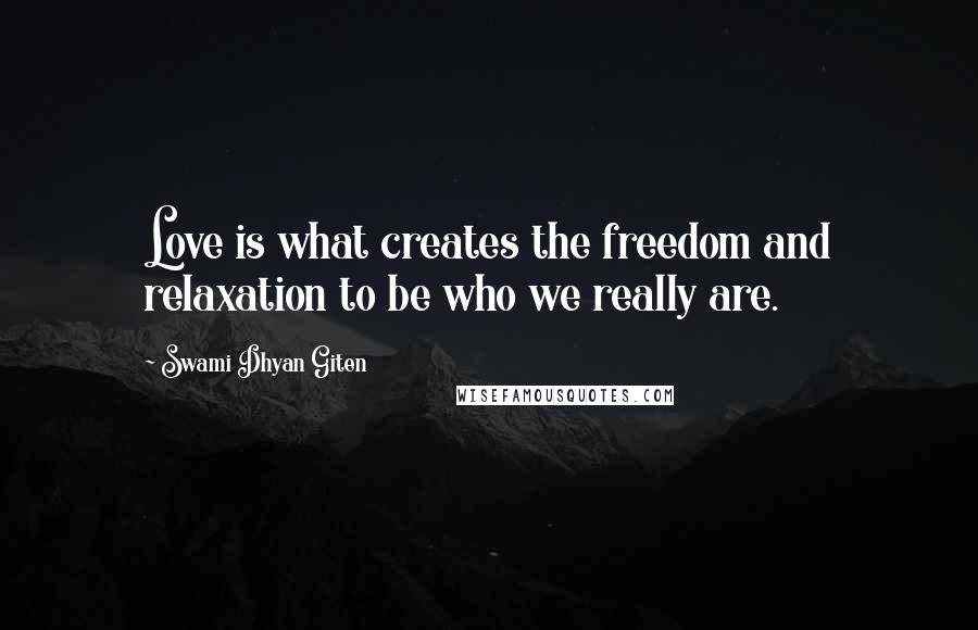 Swami Dhyan Giten Quotes: Love is what creates the freedom and relaxation to be who we really are.