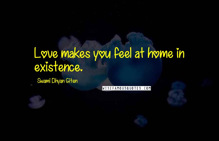 Swami Dhyan Giten Quotes: Love makes you feel at home in existence.