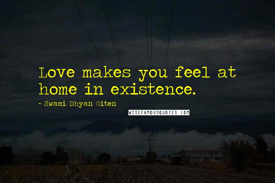 Swami Dhyan Giten Quotes: Love makes you feel at home in existence.