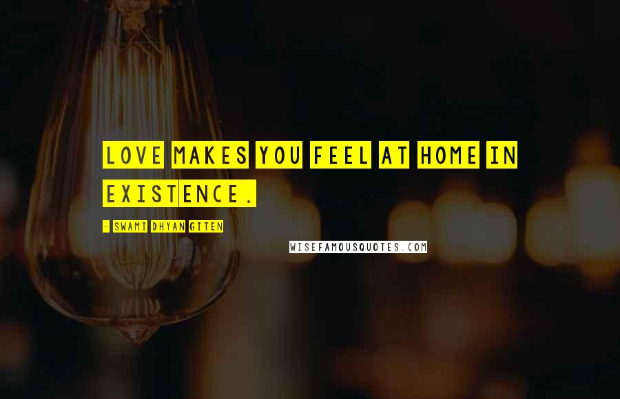 Swami Dhyan Giten Quotes: Love makes you feel at home in existence.