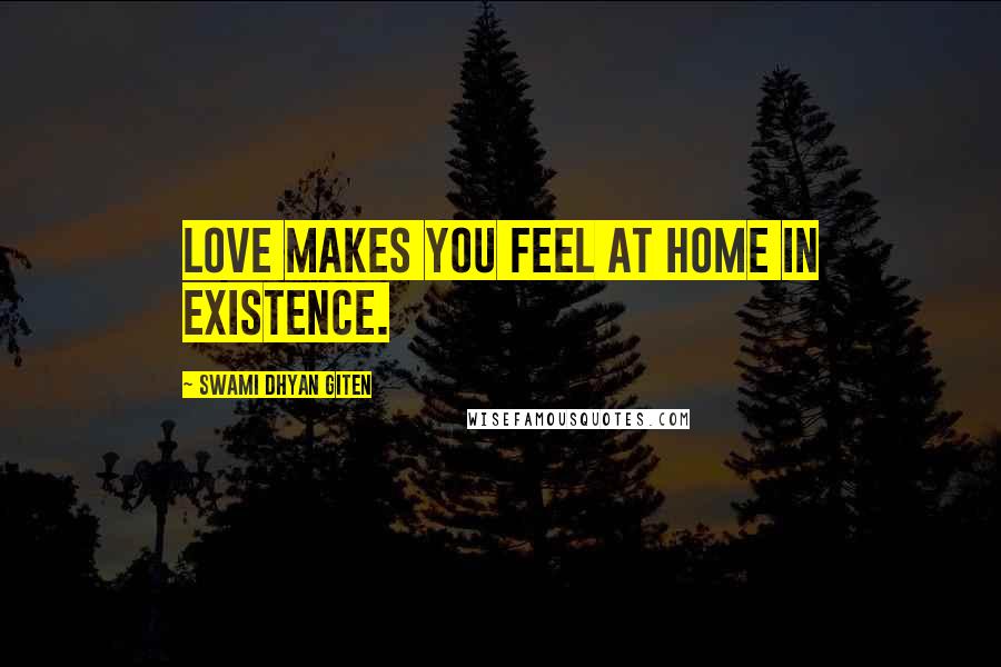 Swami Dhyan Giten Quotes: Love makes you feel at home in existence.