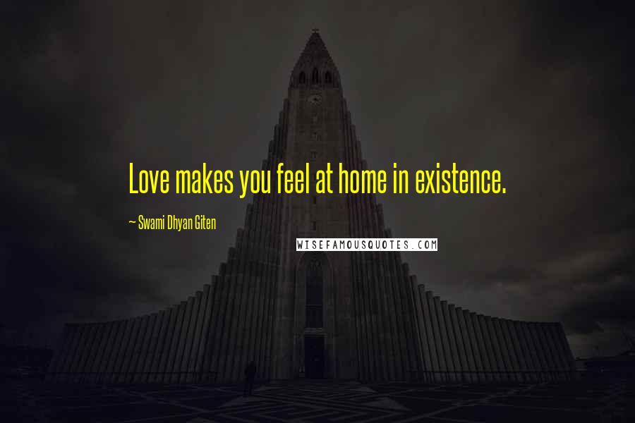 Swami Dhyan Giten Quotes: Love makes you feel at home in existence.