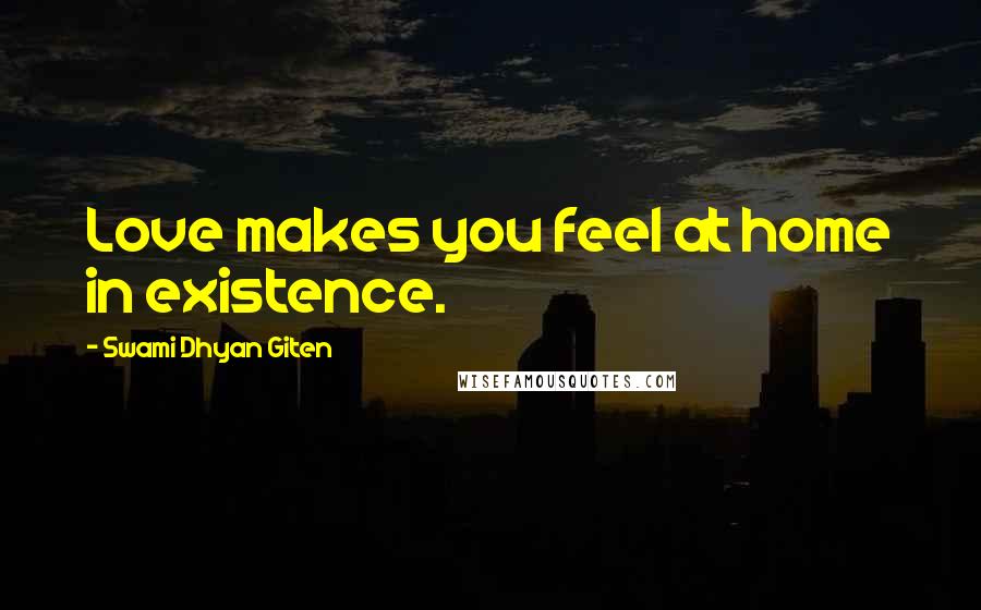 Swami Dhyan Giten Quotes: Love makes you feel at home in existence.