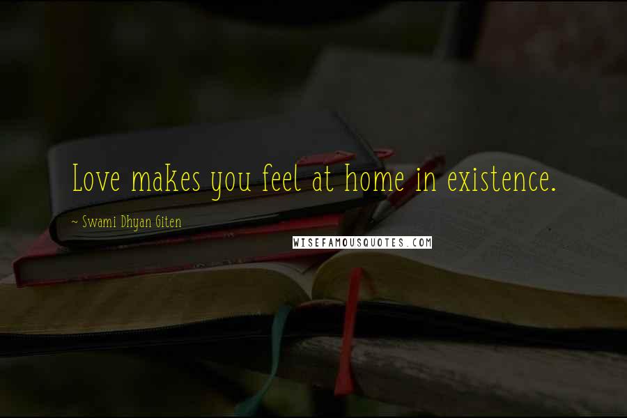 Swami Dhyan Giten Quotes: Love makes you feel at home in existence.