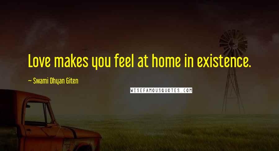 Swami Dhyan Giten Quotes: Love makes you feel at home in existence.