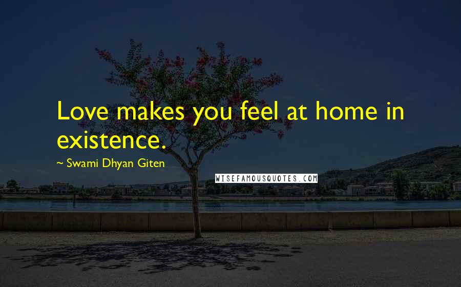 Swami Dhyan Giten Quotes: Love makes you feel at home in existence.