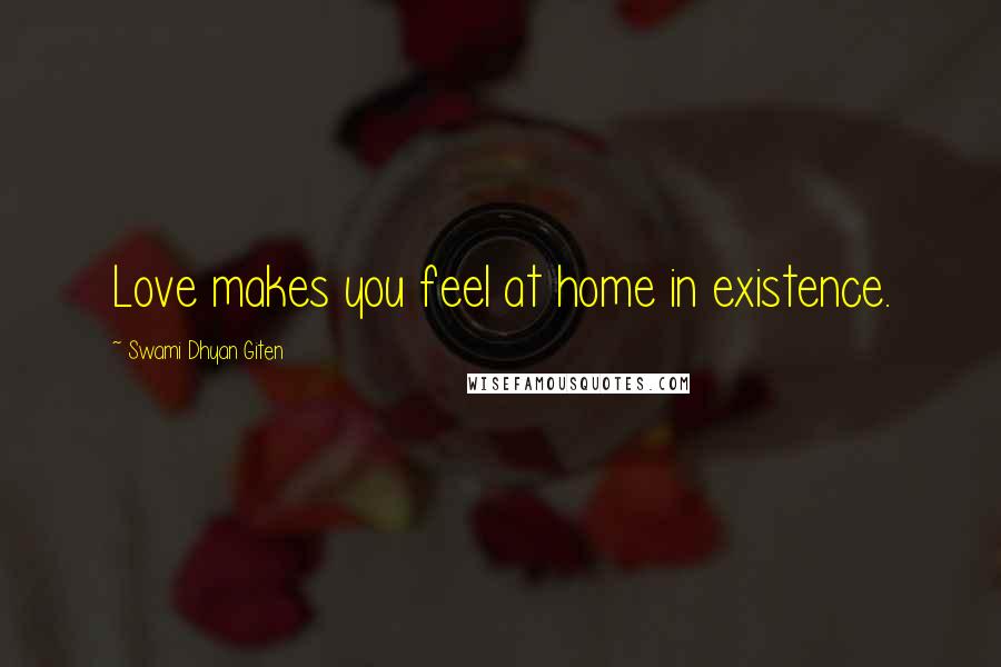 Swami Dhyan Giten Quotes: Love makes you feel at home in existence.