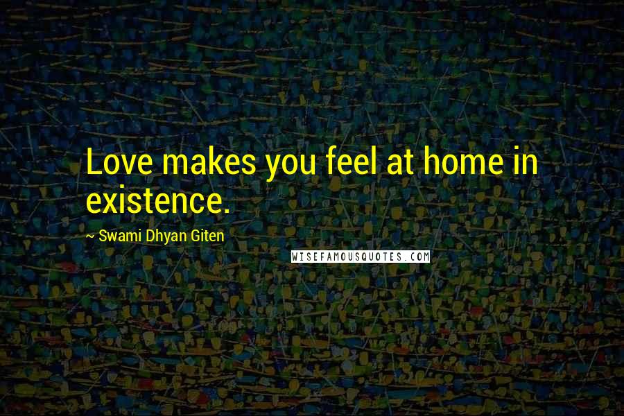 Swami Dhyan Giten Quotes: Love makes you feel at home in existence.