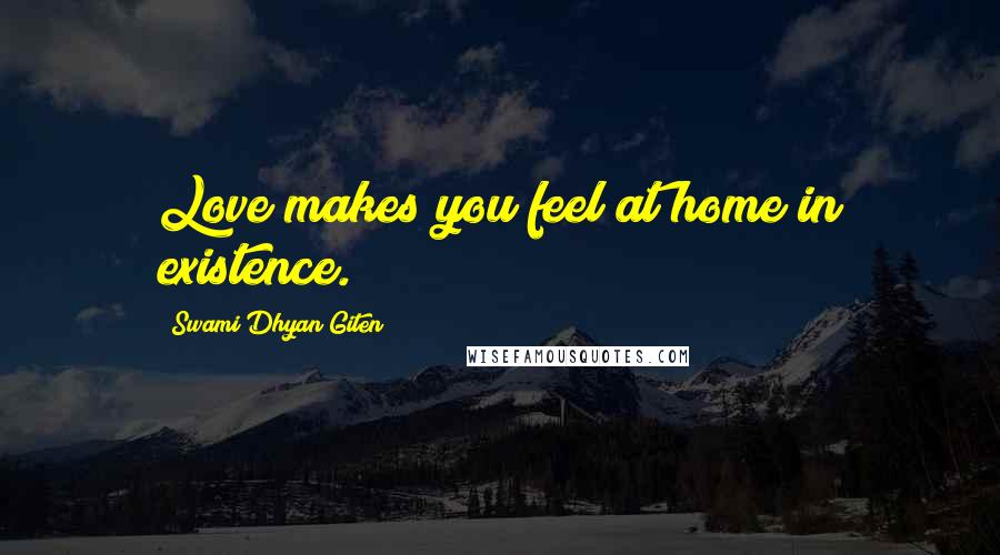 Swami Dhyan Giten Quotes: Love makes you feel at home in existence.