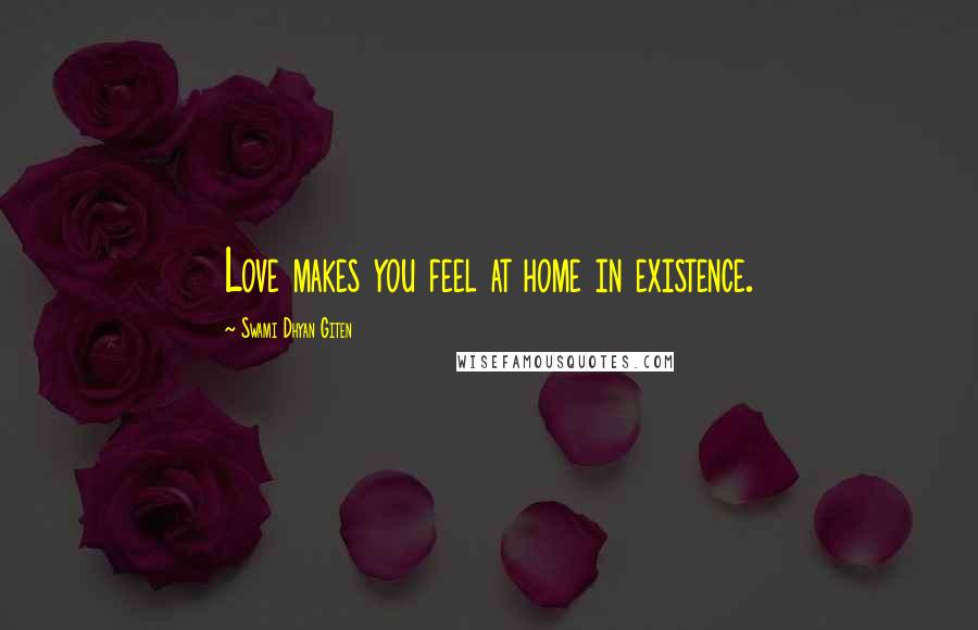 Swami Dhyan Giten Quotes: Love makes you feel at home in existence.