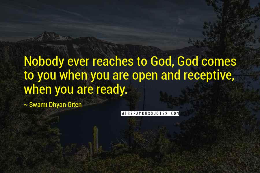 Swami Dhyan Giten Quotes: Nobody ever reaches to God, God comes to you when you are open and receptive, when you are ready.