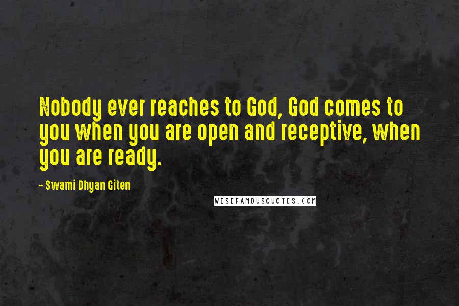 Swami Dhyan Giten Quotes: Nobody ever reaches to God, God comes to you when you are open and receptive, when you are ready.