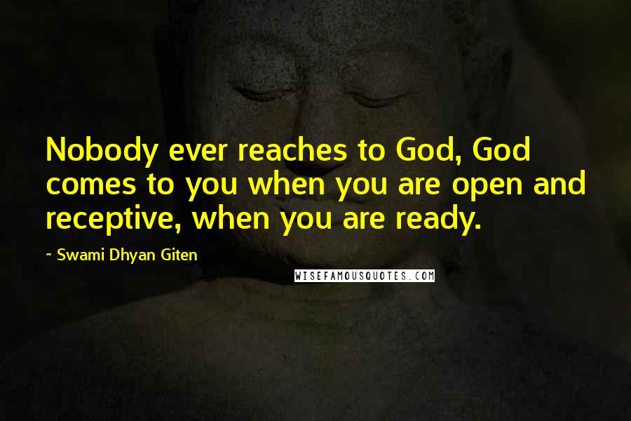 Swami Dhyan Giten Quotes: Nobody ever reaches to God, God comes to you when you are open and receptive, when you are ready.