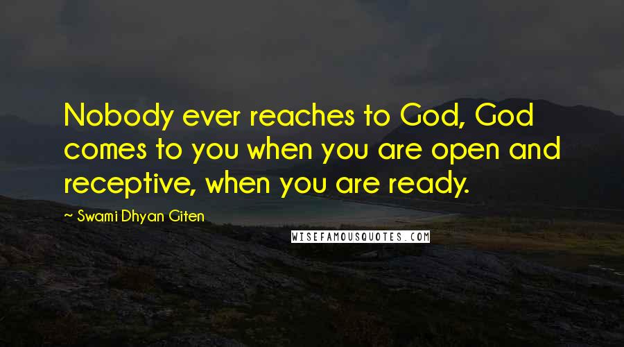 Swami Dhyan Giten Quotes: Nobody ever reaches to God, God comes to you when you are open and receptive, when you are ready.