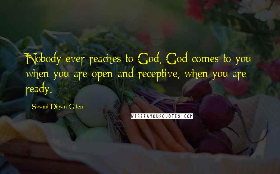 Swami Dhyan Giten Quotes: Nobody ever reaches to God, God comes to you when you are open and receptive, when you are ready.