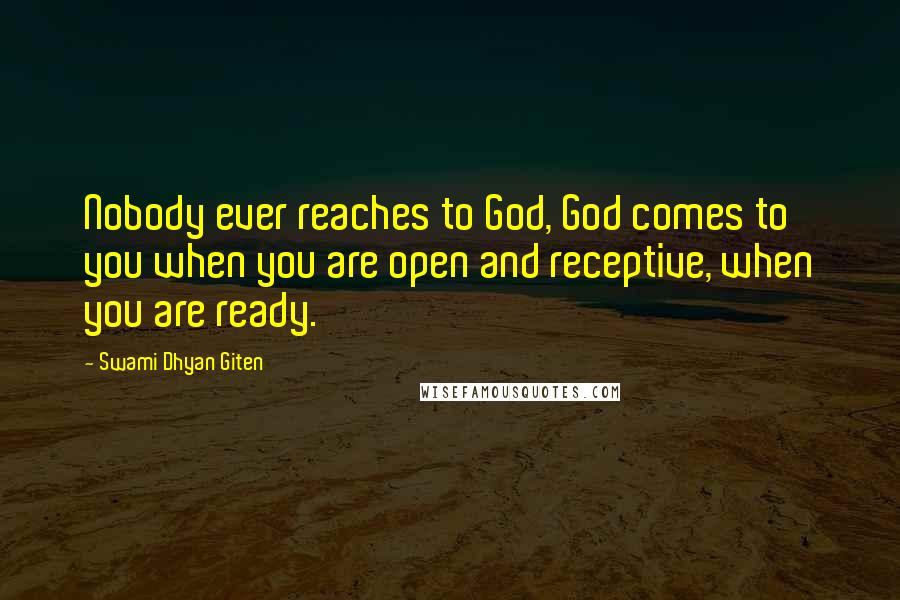 Swami Dhyan Giten Quotes: Nobody ever reaches to God, God comes to you when you are open and receptive, when you are ready.