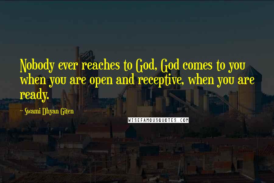 Swami Dhyan Giten Quotes: Nobody ever reaches to God, God comes to you when you are open and receptive, when you are ready.