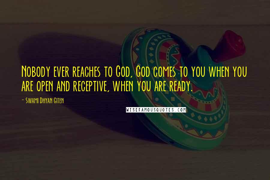 Swami Dhyan Giten Quotes: Nobody ever reaches to God, God comes to you when you are open and receptive, when you are ready.