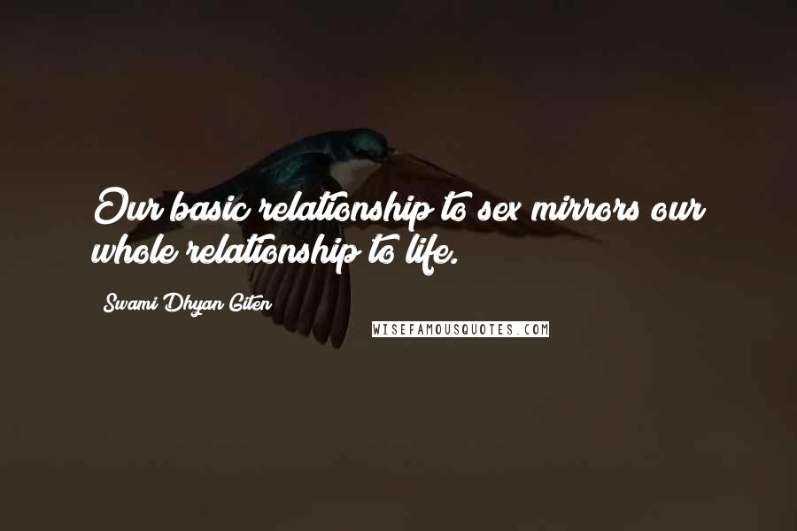 Swami Dhyan Giten Quotes: Our basic relationship to sex mirrors our whole relationship to life.