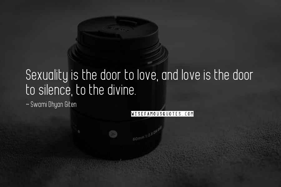 Swami Dhyan Giten Quotes: Sexuality is the door to love, and love is the door to silence, to the divine.