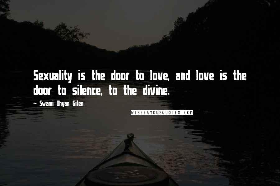 Swami Dhyan Giten Quotes: Sexuality is the door to love, and love is the door to silence, to the divine.