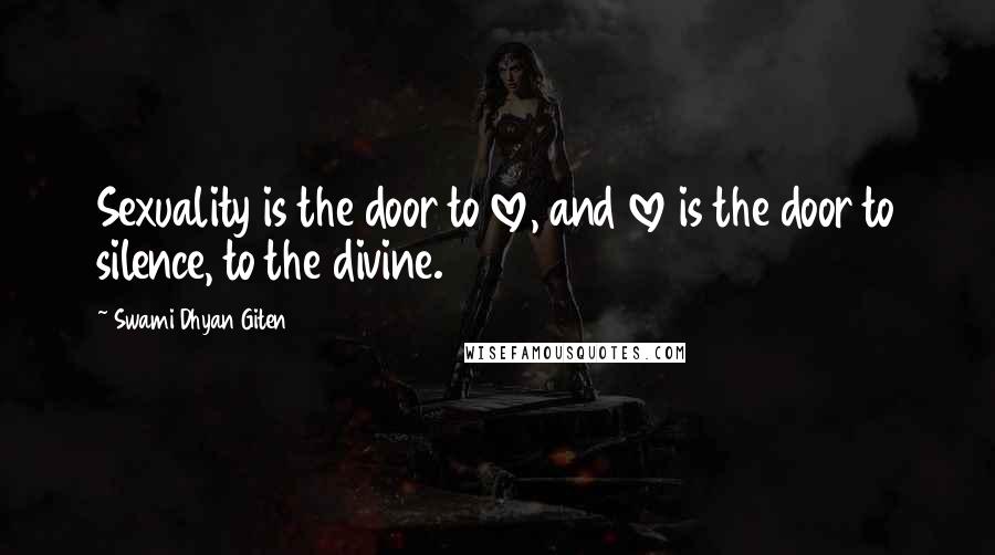 Swami Dhyan Giten Quotes: Sexuality is the door to love, and love is the door to silence, to the divine.