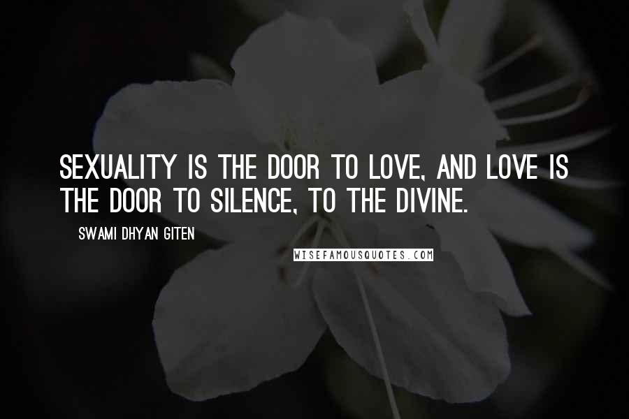 Swami Dhyan Giten Quotes: Sexuality is the door to love, and love is the door to silence, to the divine.