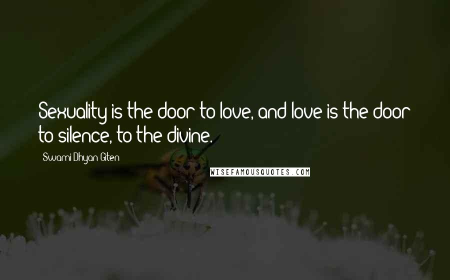 Swami Dhyan Giten Quotes: Sexuality is the door to love, and love is the door to silence, to the divine.