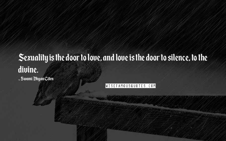 Swami Dhyan Giten Quotes: Sexuality is the door to love, and love is the door to silence, to the divine.