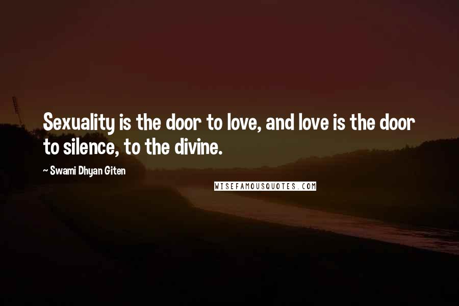 Swami Dhyan Giten Quotes: Sexuality is the door to love, and love is the door to silence, to the divine.